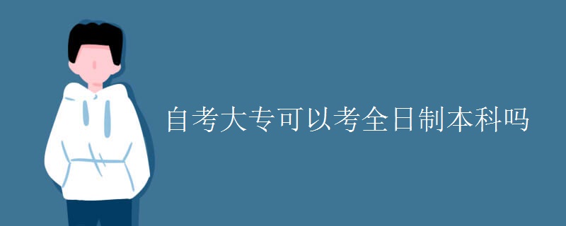 自考大专可以考全日制本科吗（多图）