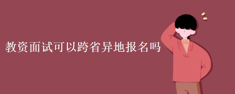 教资面试可以跨省异地报名吗（组图）