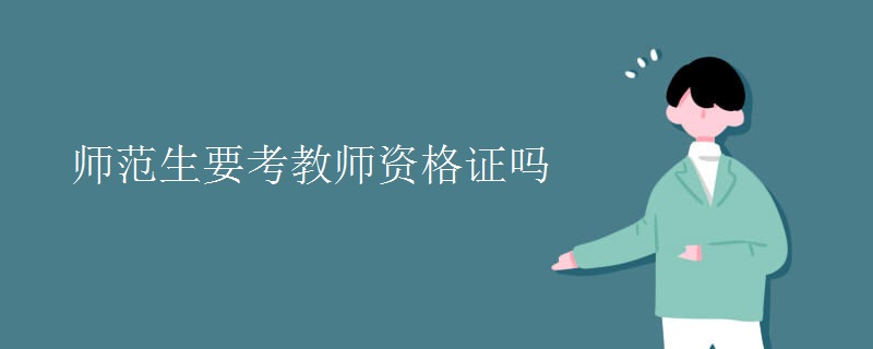 师范生要考教师资格证吗[多图]