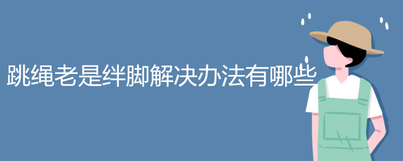 跳绳老是绊脚解决办法有哪些