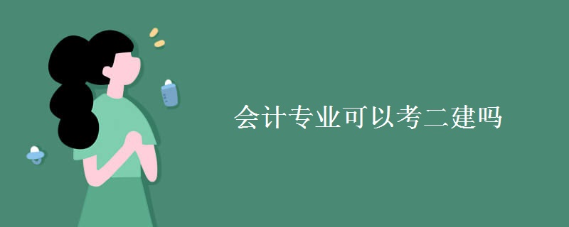 会计专业可以考二建吗 二建考试考试科有哪些（图）