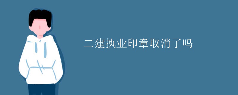 二建执业印章取消了吗