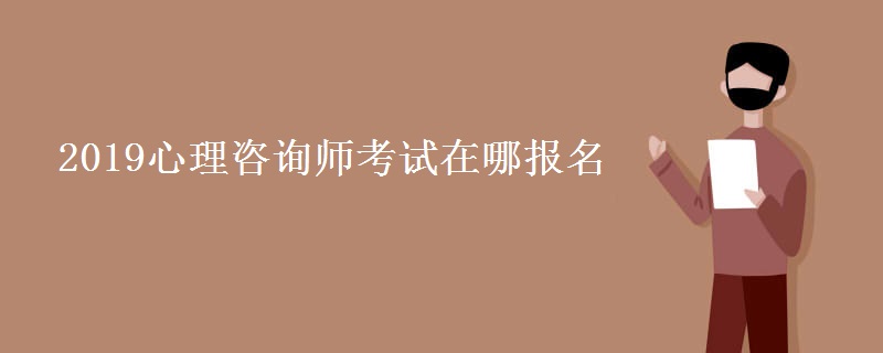 2019心理咨询师考试在哪报名 报名条件是什么