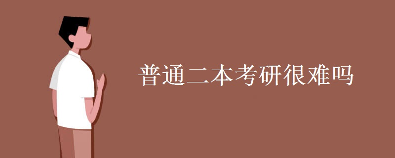 普通二本考研很难吗 普通二本考研难在哪里