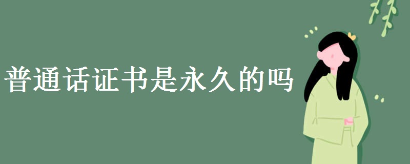 普通话证书是永久的吗 普通话水平测试流程有哪些