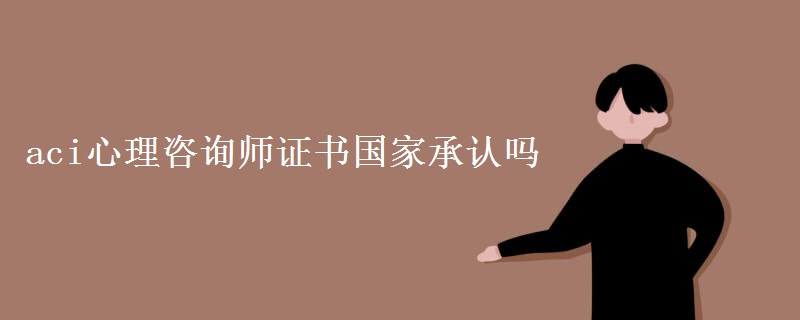 aci心理咨询师证书国家承认吗 考了有什么用