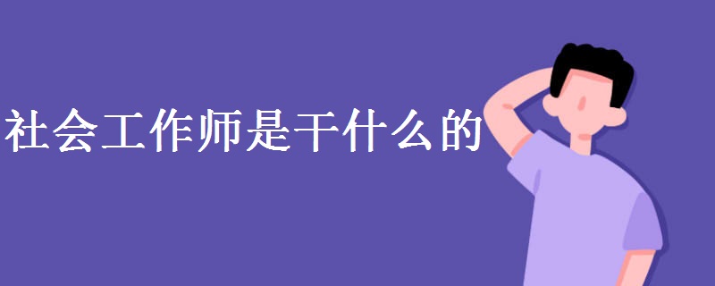 社会工作师是干什么的 职业前景怎么样