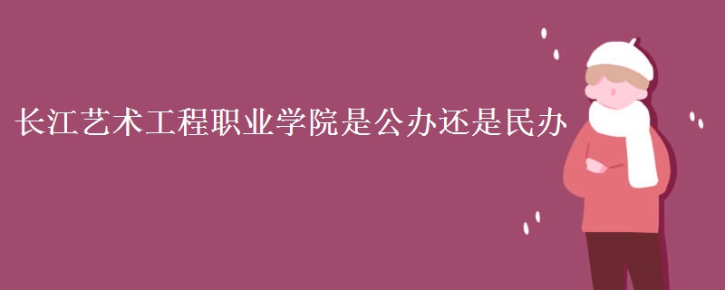 长江艺术工程职业学院是公办还是民办