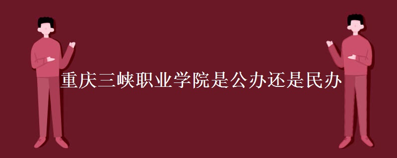 重庆三峡职业学院是公办还是民办 公办和民办的区别