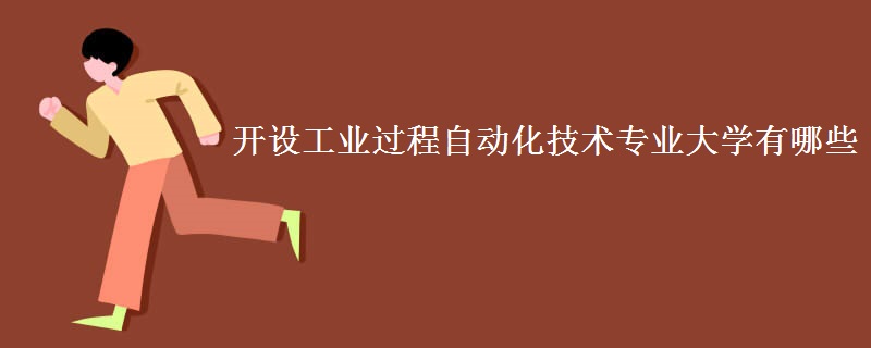 開(kāi)設(shè)工業(yè)過(guò)程自動(dòng)化技術(shù)專業(yè)大學(xué)有哪些