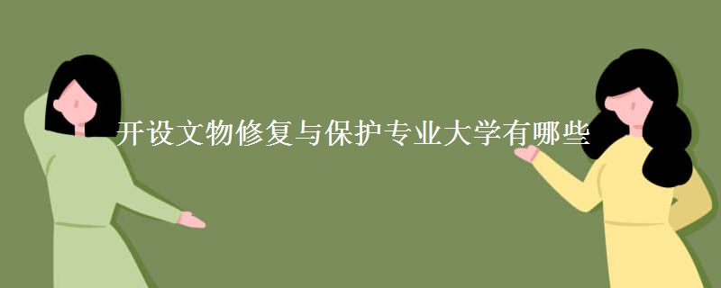 開設(shè)文物修復(fù)與保護(hù)專業(yè)大學(xué)有哪些