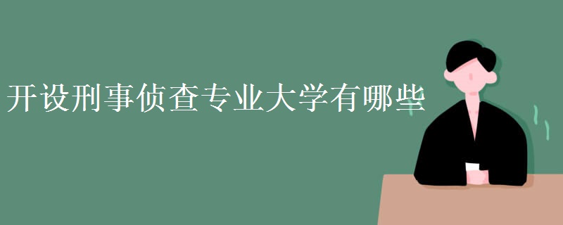 開設(shè)刑事偵查專業(yè)大學(xué)有哪些 就業(yè)方向有哪些