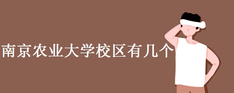 南京農(nóng)業(yè)大學校區(qū)有幾個 南京農(nóng)業(yè)大學簡介