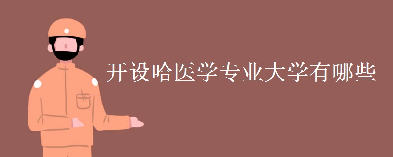 開設哈醫(yī)學專業(yè)大學有哪些 哈醫(yī)學專業(yè)專業(yè)解析