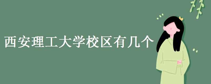 西安理工大學(xué)校區(qū)有幾個(gè) 西安理工大學(xué)簡(jiǎn)介