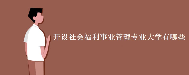 開設(shè)社會(huì)福利事業(yè)管理專業(yè)大學(xué)有哪些