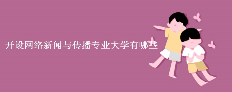 開設(shè)網(wǎng)絡(luò)新聞與傳播專業(yè)大學(xué)有哪些