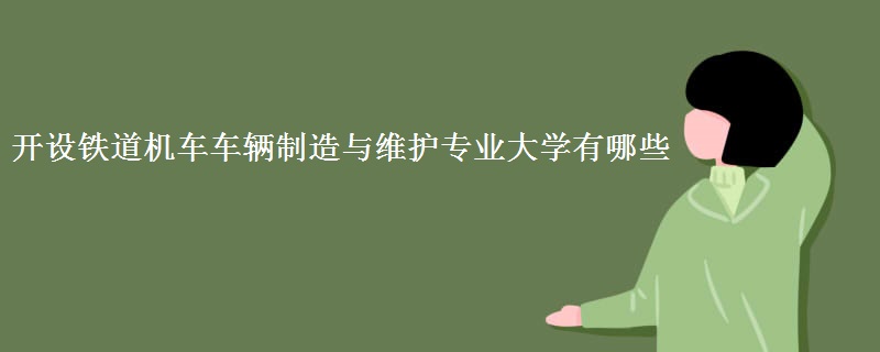 開設(shè)鐵道機(jī)車車輛制造與維護(hù)專業(yè)大學(xué)有哪些