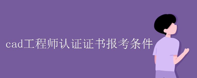 cad工程师认证证书报考条件（多图）