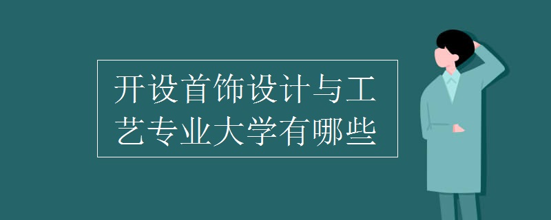 開(kāi)設(shè)首飾設(shè)計(jì)與工藝專業(yè)大學(xué)有哪些