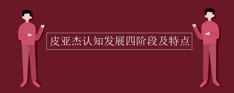 皮亚杰认知发展四阶段及特点