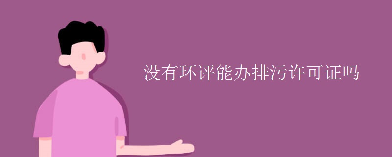 没有环评能办排污许可证吗【组图】