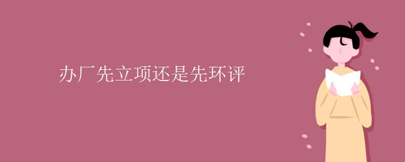 办厂先立项还是先环评【图】