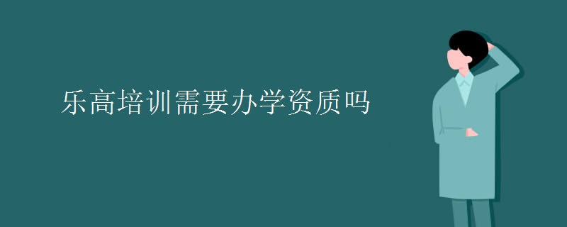 乐高培训需要办学资质吗