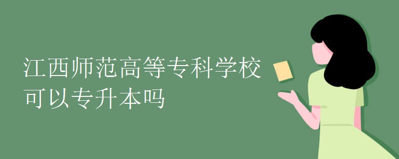 江西师范高等专科学校可以专升本吗