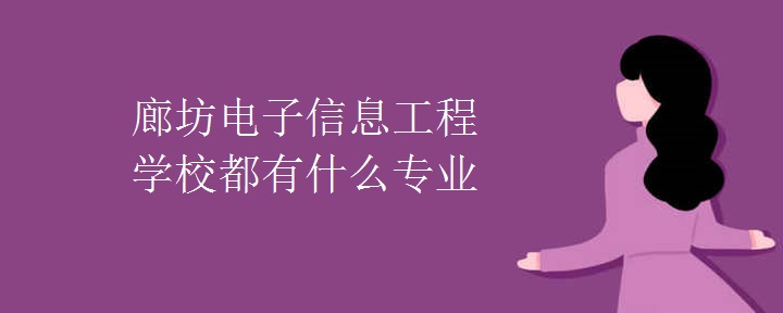 廊坊电子信息工程学校都有什么专业（多图）