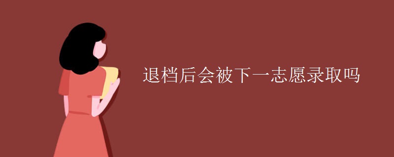 退档后会被下一志愿录取吗