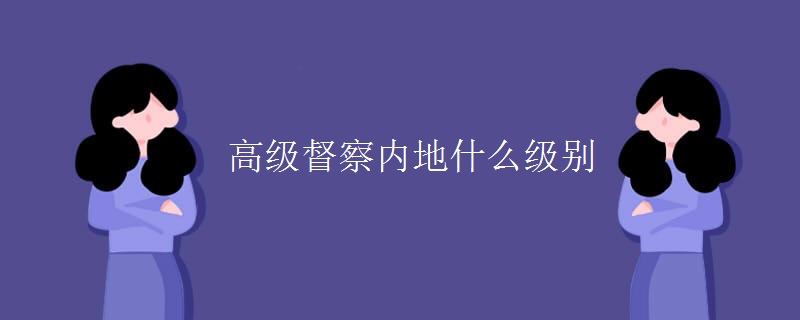 高级督察内地什么级别【组图】