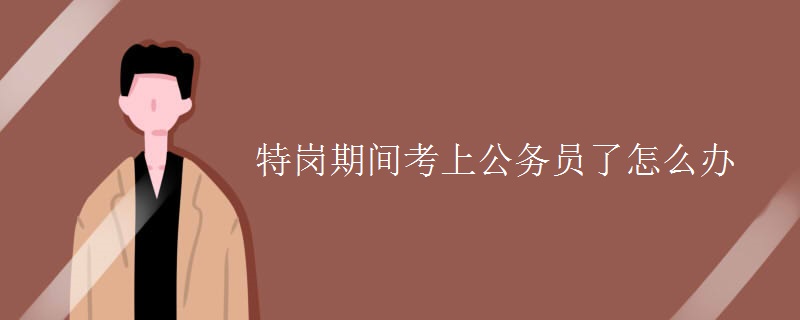 特岗期间考上公务员了怎么办[图]