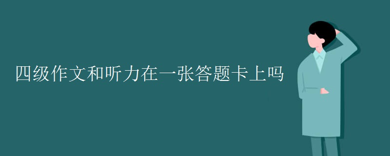 四级作文和听力在一张答题卡上吗