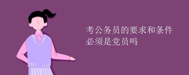 考公务员的要求和条件必须是党员吗[图]