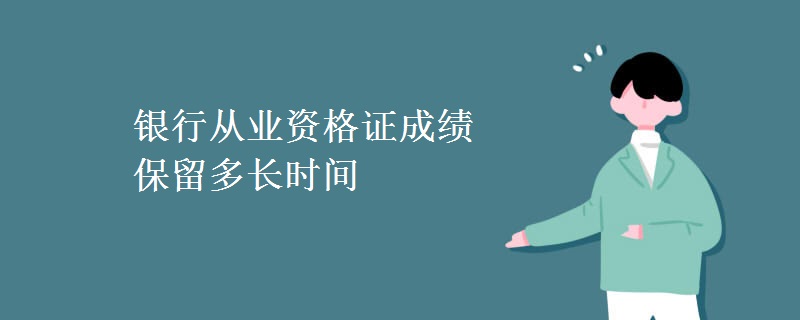 银行从业资格证成绩保留多长时间