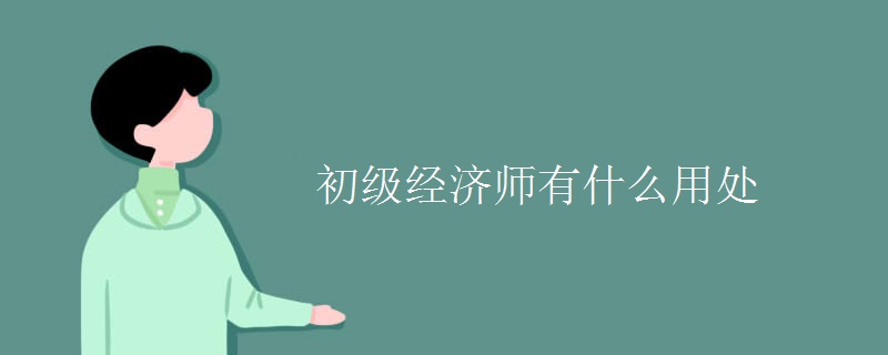 初级经济师有什么用处