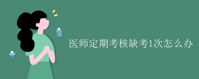 医师定期考核缺考1次怎么办【图】