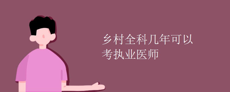 乡村全科几年可以考执业医师【图】