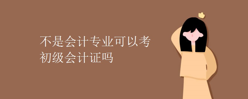 不是会计专业可以考初级会计证吗【组图】