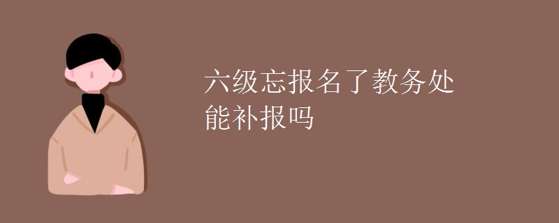 六级忘报名了教务处能补报吗[组图]