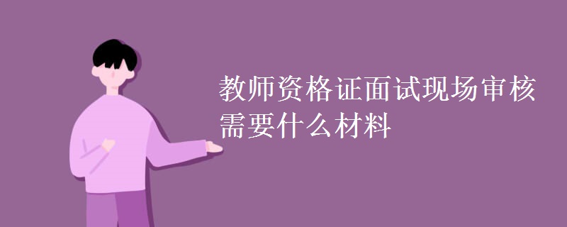 教师资格证面试现场审核需要什么材料