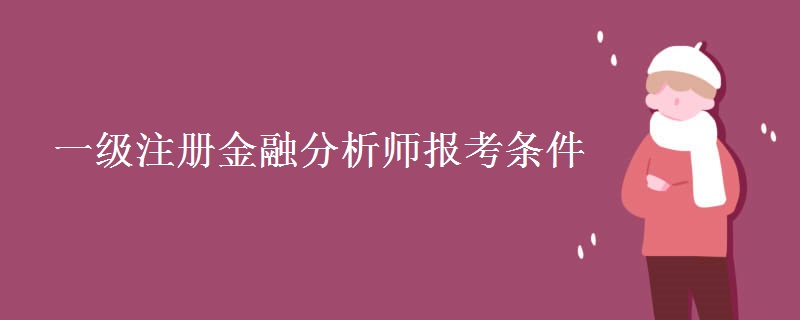 一级注册金融分析师报考条件【多图】