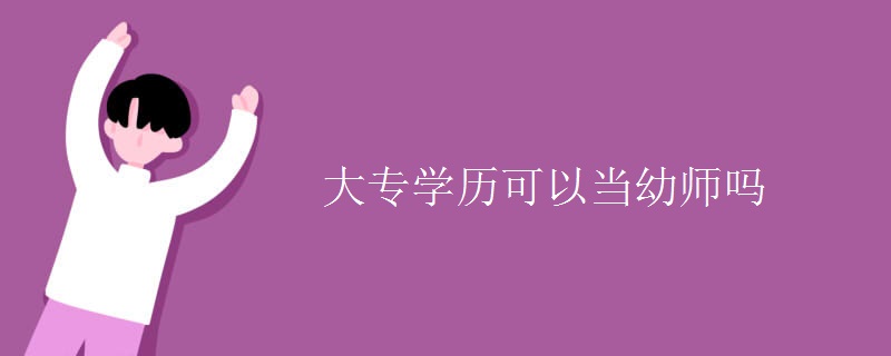 大专学历可以当幼师吗