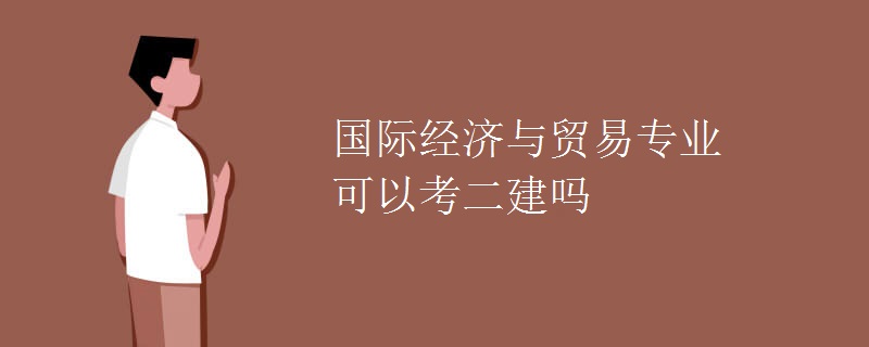 国际经济与贸易专业可以考二建吗