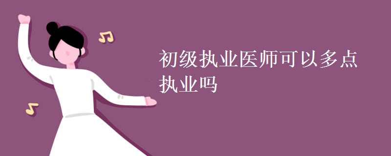 初级执业医师可以多点执业吗【组图】