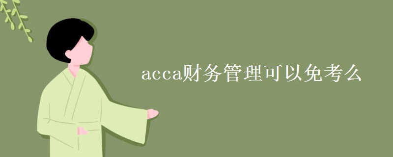 acca财务管理可以免考么【多图】