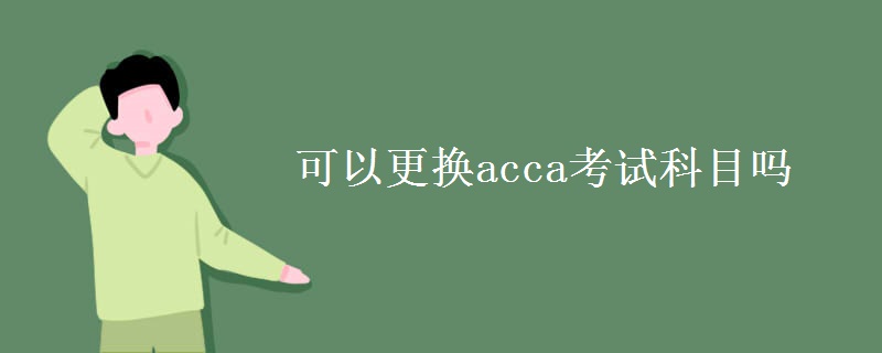 可以更换acca考试科目吗