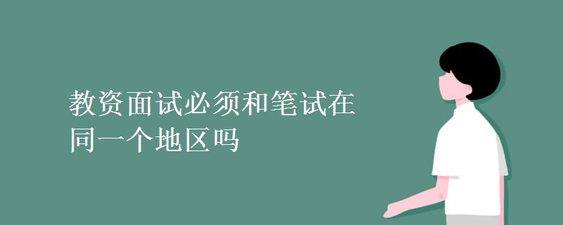 教资面试必须和笔试在同一个地区吗