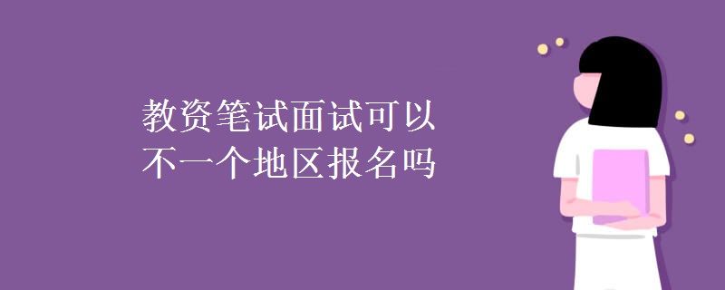 教资笔试面试可以不一个地区报名吗